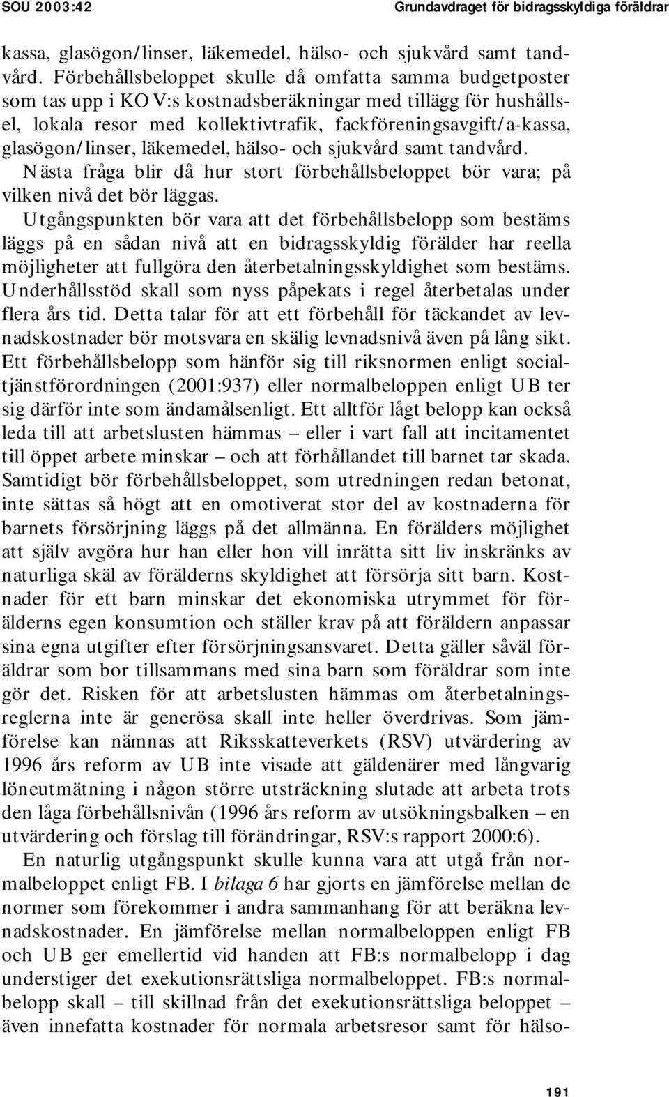 glasögon/linser, läkemedel, hälso- och sjukvård samt tandvård. Nästa fråga blir då hur stort förbehållsbeloppet bör vara; på vilken nivå det bör läggas.