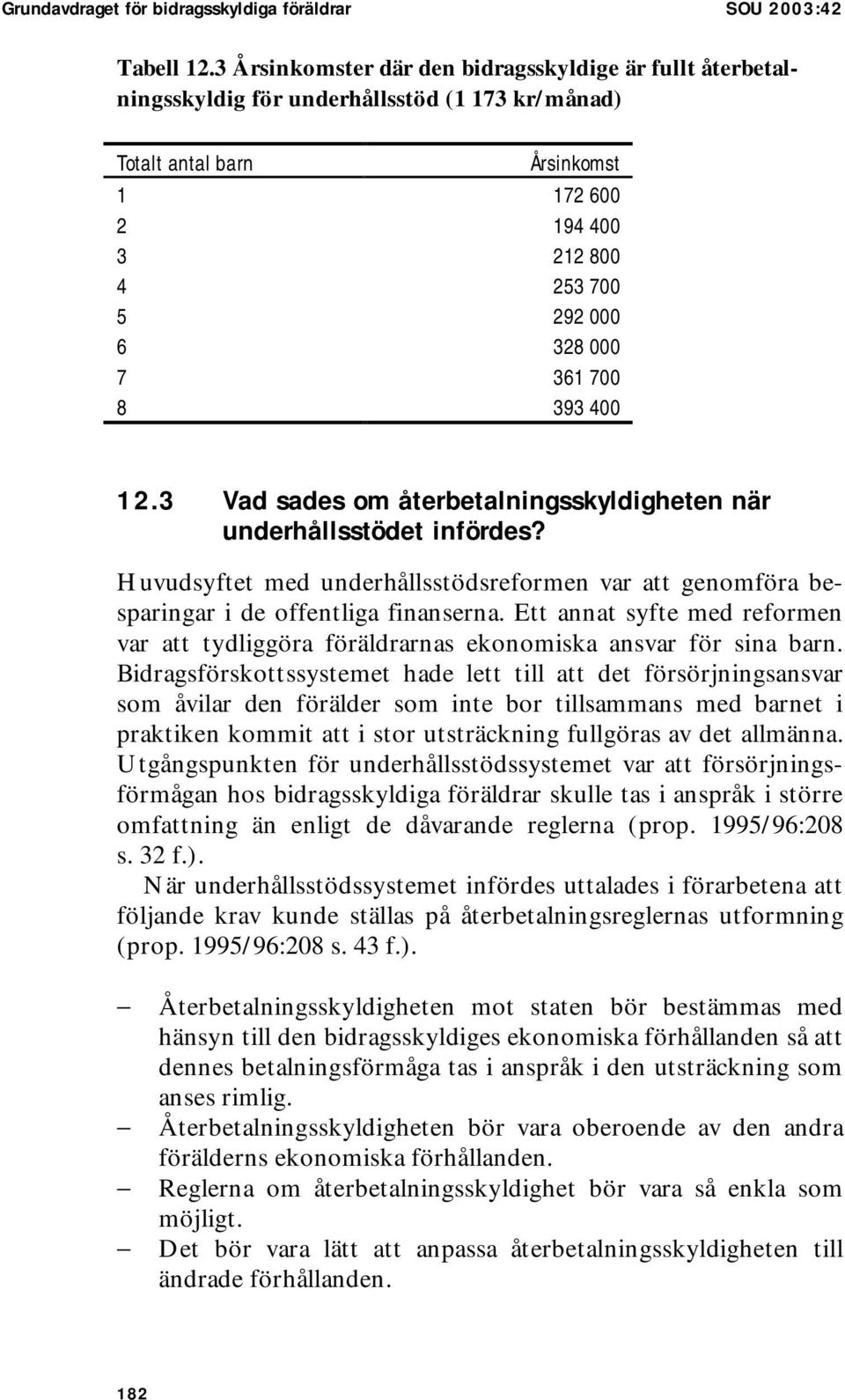 361 700 8 393 400 12.3 Vad sades om återbetalningsskyldigheten när underhållsstödet infördes? Huvudsyftet med underhållsstödsreformen var att genomföra besparingar i de offentliga finanserna.