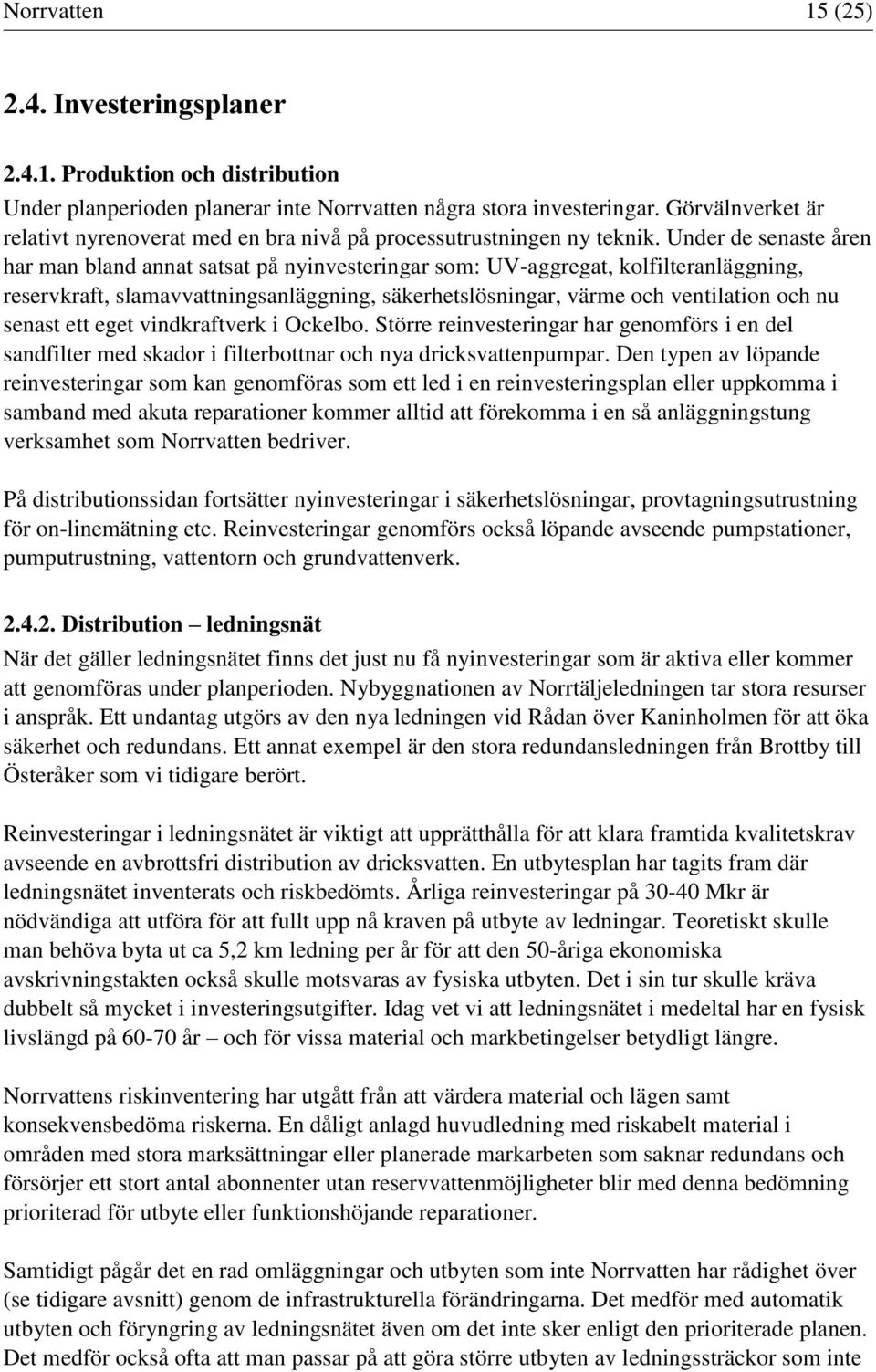 Under de senaste åren har man bland annat satsat på nyinvesteringar som: UV-aggregat, kolfilteranläggning, reservkraft, slamavvattningsanläggning, säkerhetslösningar, värme och ventilation och nu