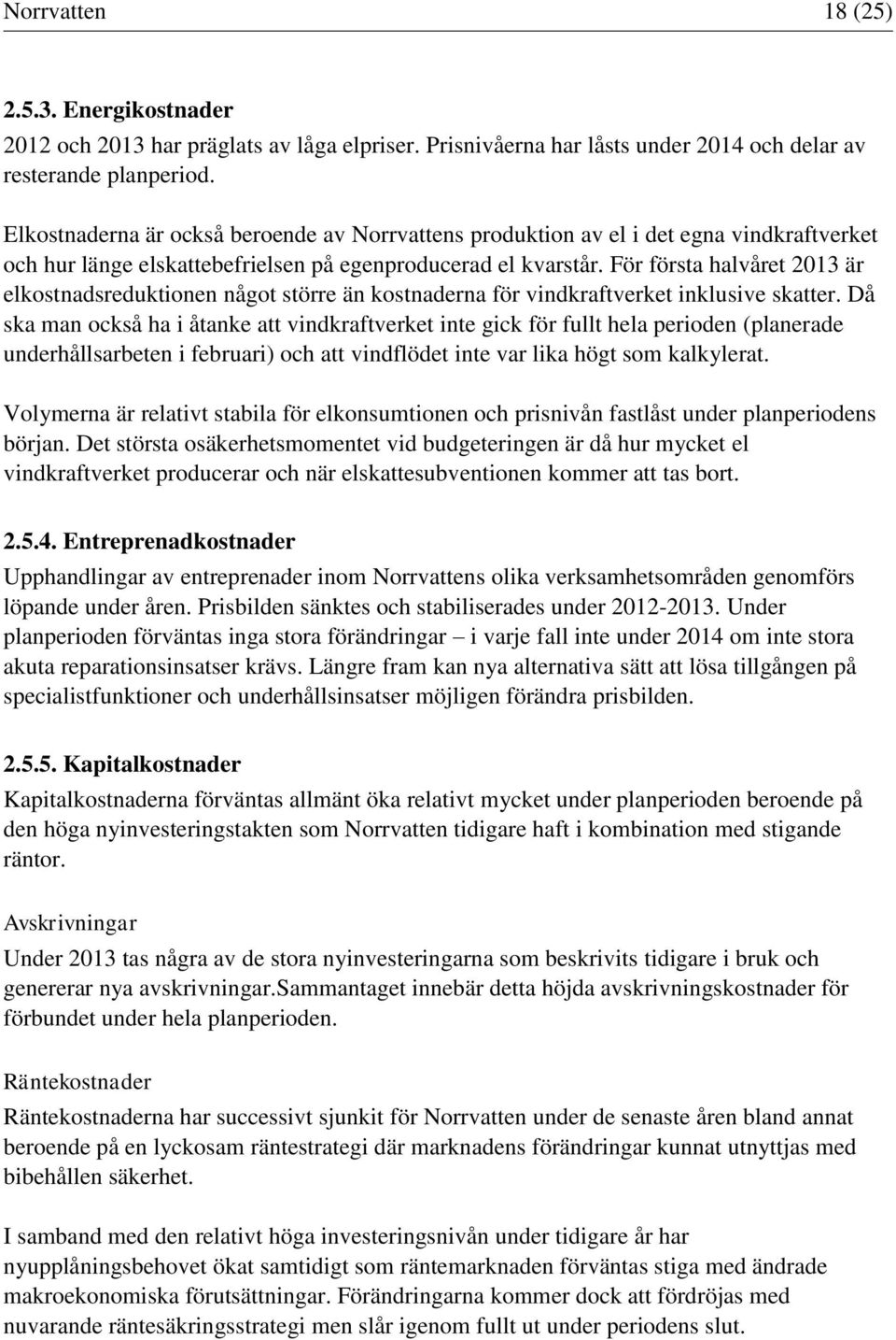 För första halvåret 2013 är elkostnadsreduktionen något större än kostnaderna för vindkraftverket inklusive skatter.