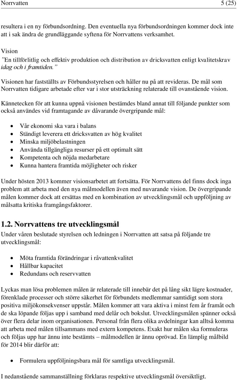 Visionen har fastställts av Förbundsstyrelsen och håller nu på att revideras. De mål som Norrvatten tidigare arbetade efter var i stor utsträckning relaterade till ovanstående vision.