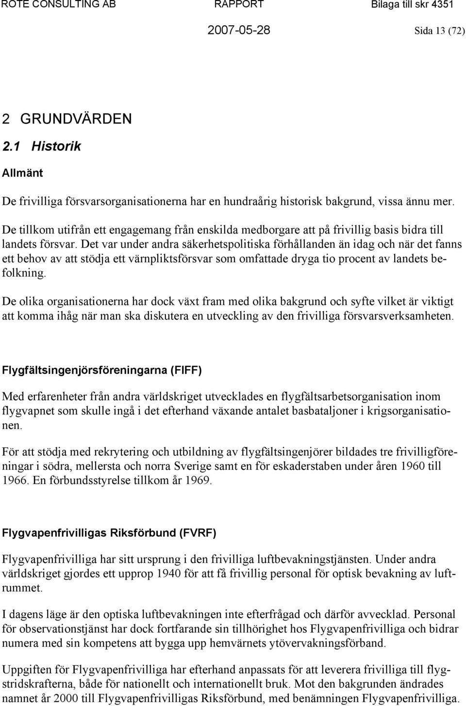 Det var under andra säkerhetspolitiska förhållanden än idag och när det fanns ett behov av att stödja ett värnpliktsförsvar som omfattade dryga tio procent av landets befolkning.