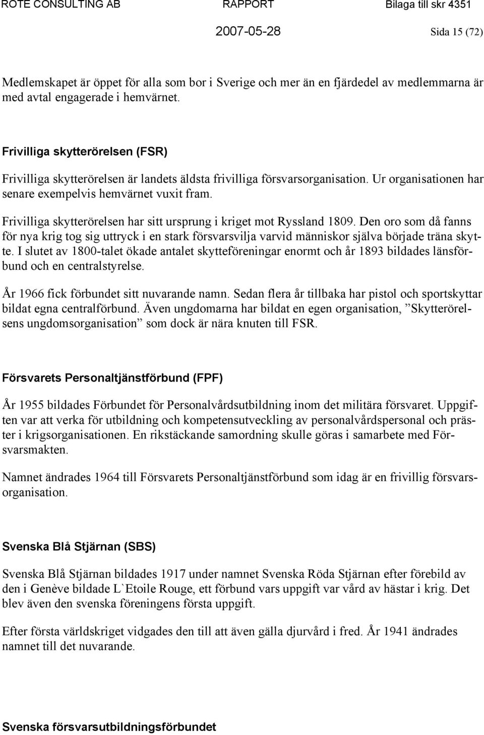 Frivilliga skytterörelsen har sitt ursprung i kriget mot Ryssland 1809. Den oro som då fanns för nya krig tog sig uttryck i en stark försvarsvilja varvid människor själva började träna skytte.