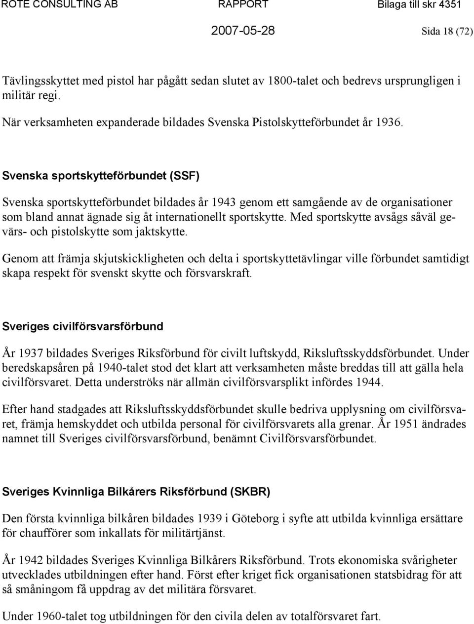 Svenska sportskytteförbundet (SSF) Svenska sportskytteförbundet bildades år 1943 genom ett samgående av de organisationer som bland annat ägnade sig åt internationellt sportskytte.