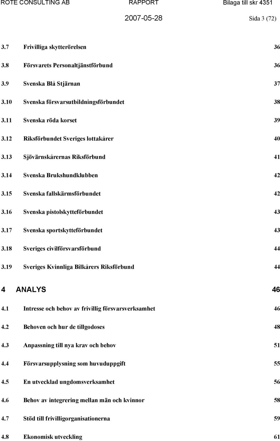 17 Svenska sportskytteförbundet 43 3.18 Sveriges civilförsvarsförbund 44 3.19 Sveriges Kvinnliga Bilkårers Riksförbund 44 4 ANALYS 46 4.1 Intresse och behov av frivillig försvarsverksamhet 46 4.