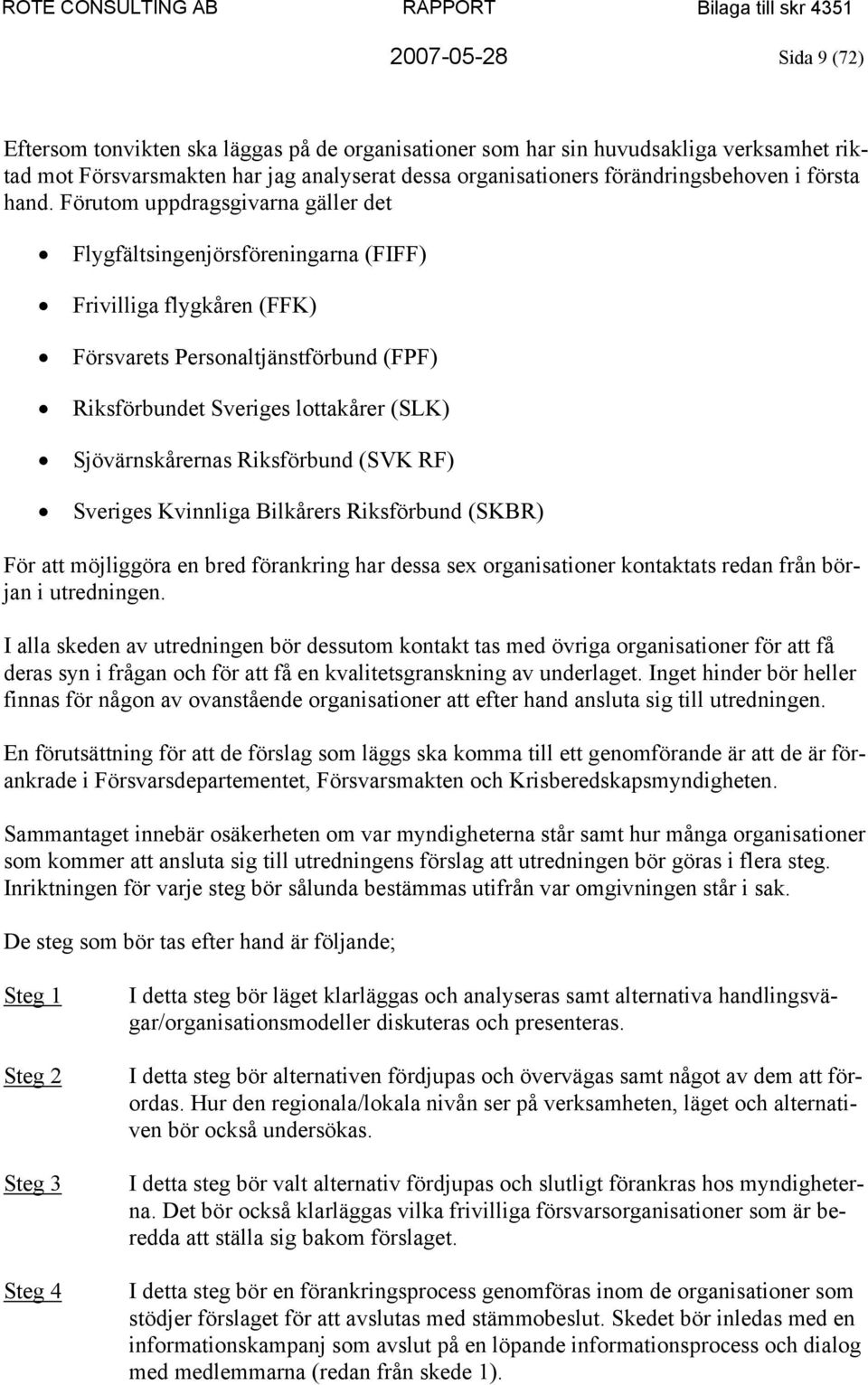 Förutom uppdragsgivarna gäller det Flygfältsingenjörsföreningarna (FIFF) Frivilliga flygkåren (FFK) Försvarets Personaltjänstförbund (FPF) Riksförbundet Sveriges lottakårer (SLK) Sjövärnskårernas