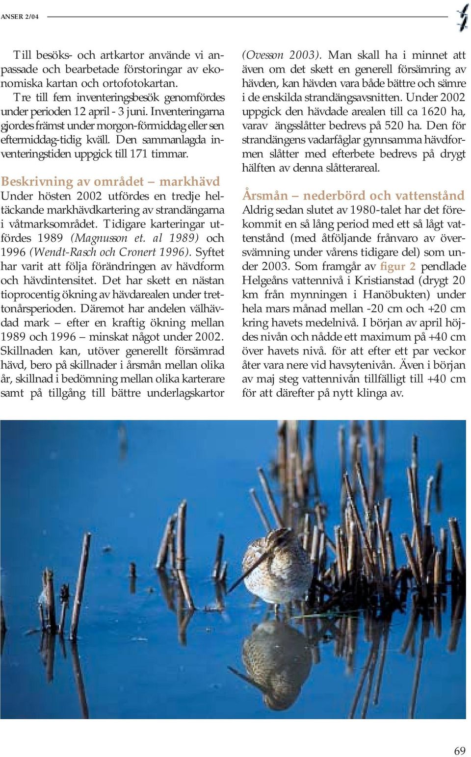 Beskrivning av området markhävd Under hösten utfördes en tredje heltäckande markhävdkartering av strandna i våtmarksområdet. Tidigare karteringar utfördes 989 (Magnusson et.