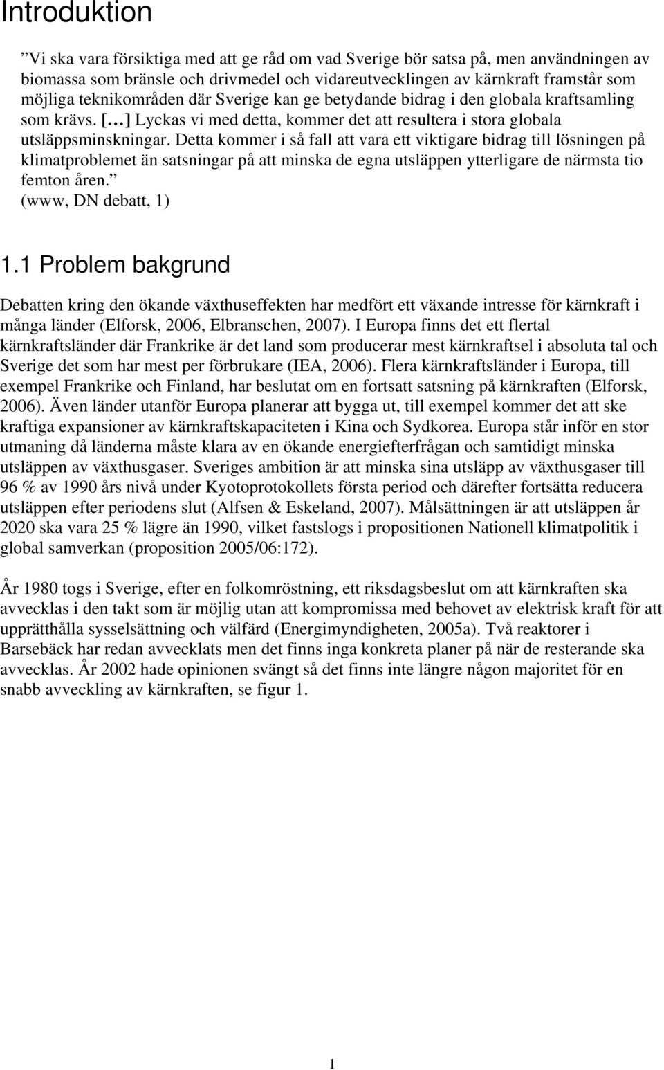 Detta kommer i så fall att vara ett viktigare bidrag till lösningen på klimatproblemet än satsningar på att minska de egna utsläppen ytterligare de närmsta tio femton åren. (www, DN debatt, 1) 1.