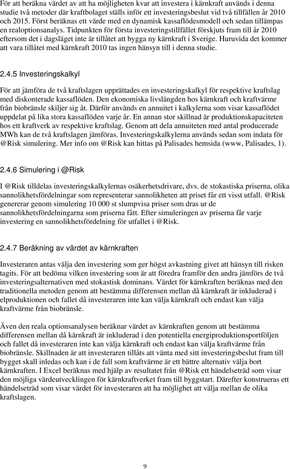 Tidpunkten för första investeringstillfället förskjuts fram till år 2010 eftersom det i dagsläget inte är tillåtet att bygga ny kärnkraft i Sverige.