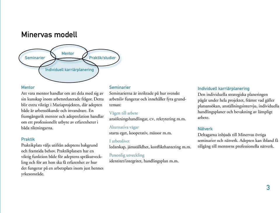 En framgångsrik mentor och adeptrelation handlar om ett professionellt utbyte av erfarenheter i båda riktningarna. Praktik Praktikplats väljs utifrån adeptens bakgrund och framtida behov.