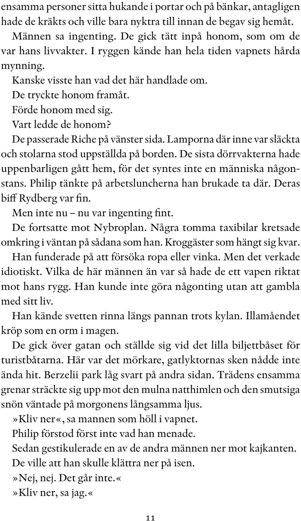 Vart ledde de honom? De passerade Riche på vänster sida. Lamporna där inne var släckta och stolarna stod uppställda på borden.