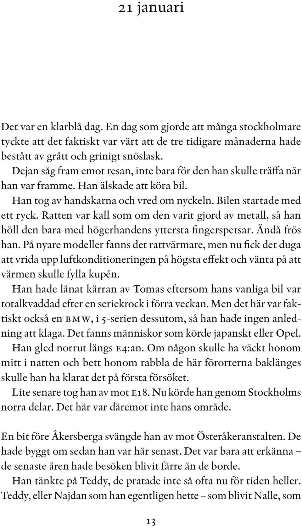 Ratten var kall som om den varit gjord av metall, så han höll den bara med högerhandens yttersta fingerspetsar. Ändå frös han.