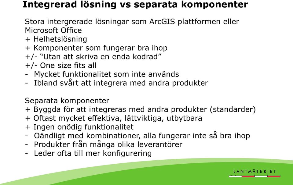 produkter Separata komponenter + Byggda för att integreras med andra produkter (standarder) + Oftast mycket effektiva, lättviktiga, utbytbara + Ingen