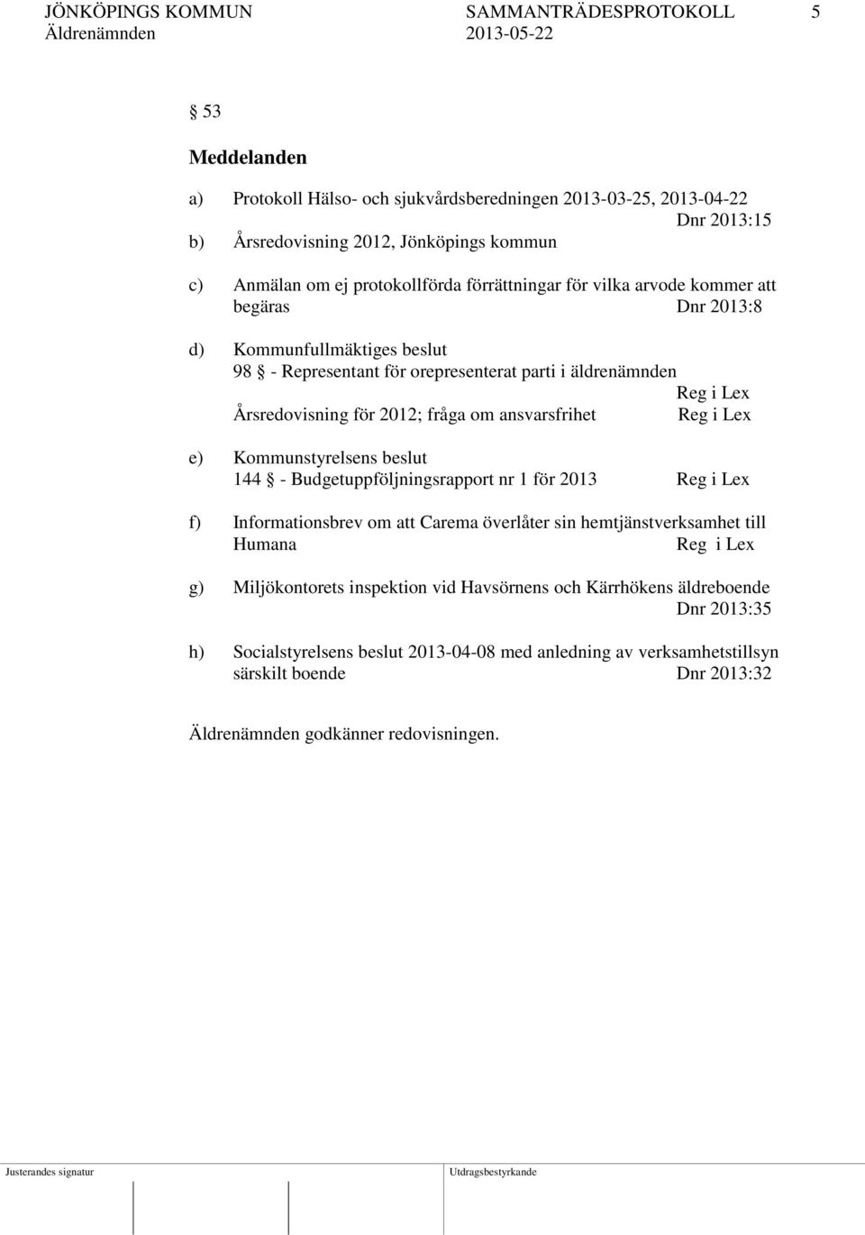 fråga om ansvarsfrihet Reg i Lex e) Kommunstyrelsens beslut 144 - Budgetuppföljningsrapport nr 1 för 2013 Reg i Lex f) Informationsbrev om att Carema överlåter sin hemtjänstverksamhet till Humana Reg