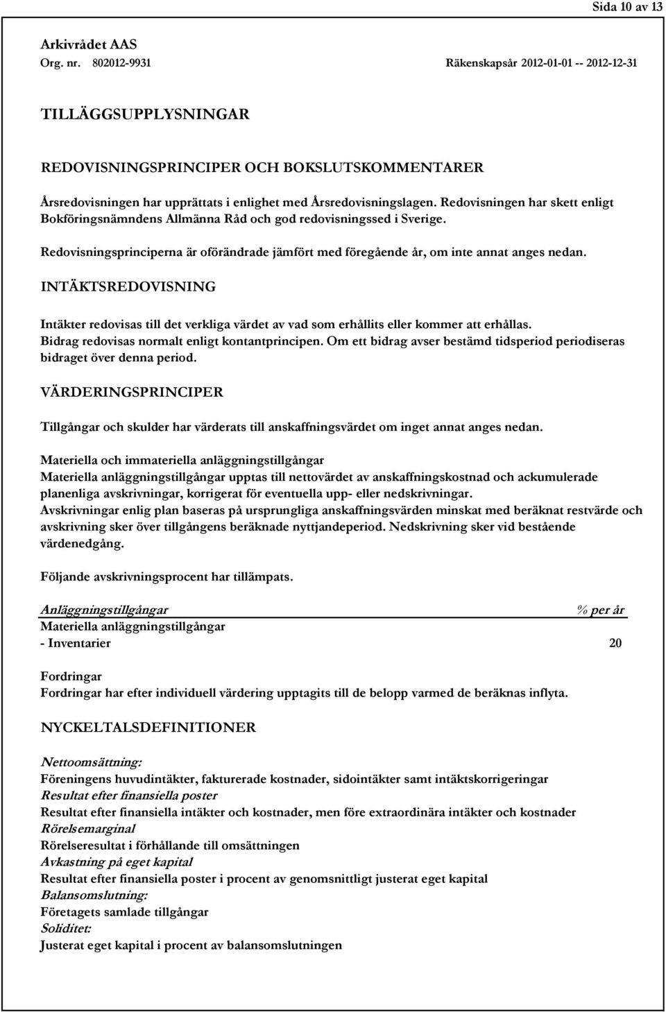 INTÄKTSREDOVISNING Intäkter redovisas till det verkliga värdet av vad som erhållits eller kommer att erhållas. Bidrag redovisas normalt enligt kontantprincipen.