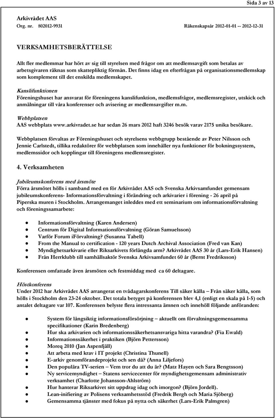 Kanslifunktionen Föreningshuset har ansvarat för föreningens kanslifunktion, medlemsfrågor, medlemsregister, utskick och anmälningar till våra konferenser och avisering av medlemsavgifter m.m. Webbplatsen AAS webbplats www.