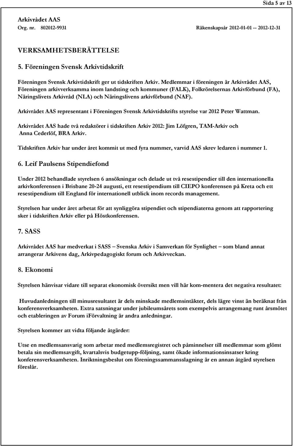 representant i Föreningen Svensk Arkivtidskrifts styrelse var 2012 Peter Wattman. hade två redaktörer i tidskriften Arkiv 2012: Jim Löfgren, TAM-Arkiv och Anna Cederlöf, BRA Arkiv.