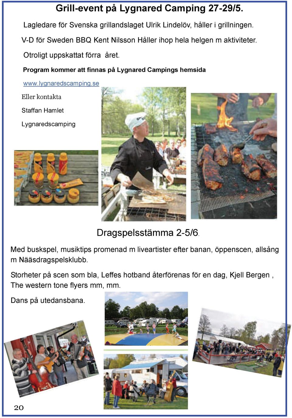 Program kommer att finnas på Lygnared Campings hemsida www.lygnaredscamping.se Eller kontakta Staffan Hamlet Lygnaredscamping Dragspelsstämma 2-5/6.