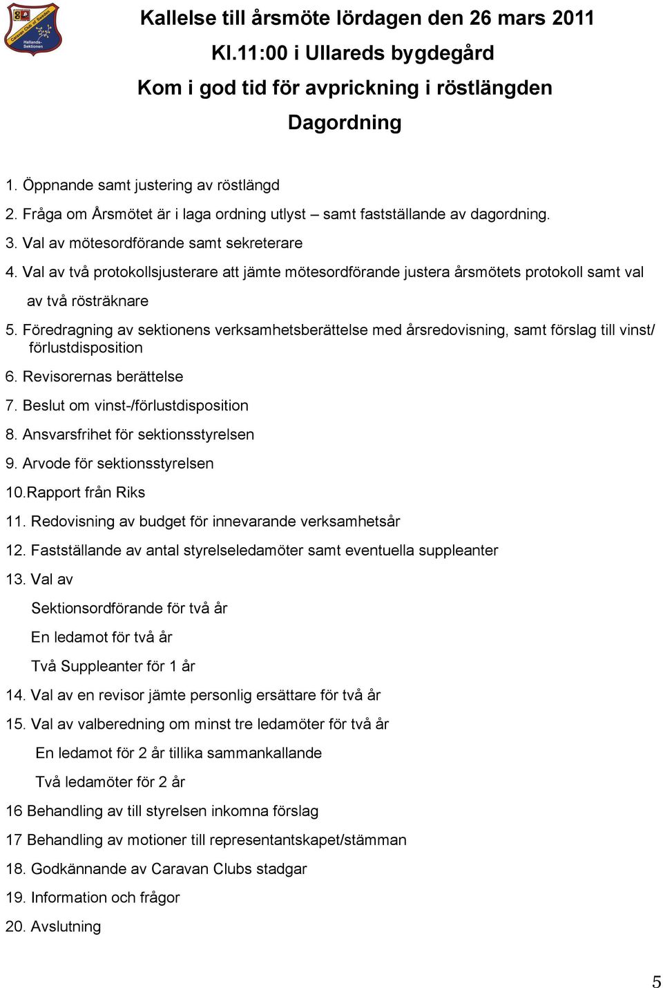 Val av två protokollsjusterare att jämte mötesordförande justera årsmötets protokoll samt val av två rösträknare 5.