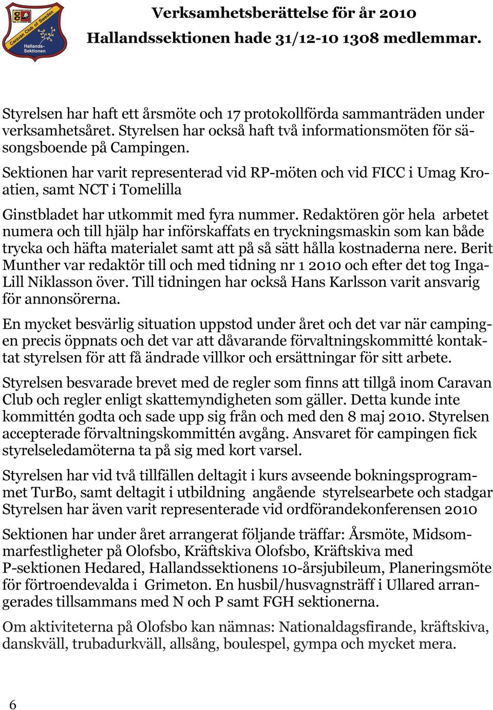 Sektionen har varit representerad vid RP-möten och vid FICC i Umag Kroatien, samt NCT i Tomelilla Ginstbladet har utkommit med fyra nummer.