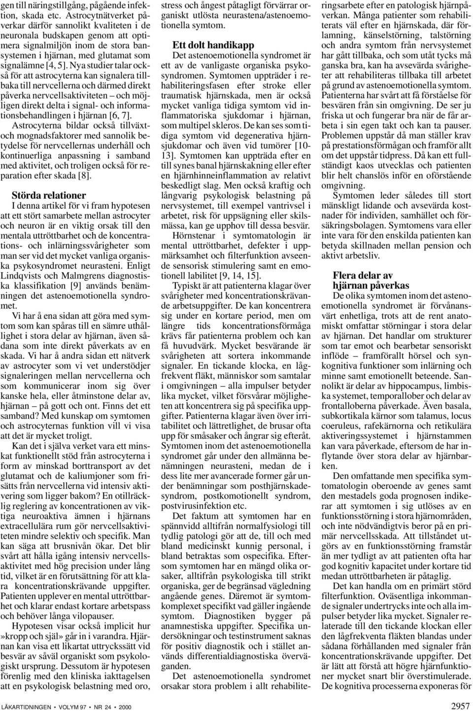 Nya studier talar också för att astrocyterna kan signalera tillbaka till nervcellerna och därmed direkt påverka nervcellsaktiviteten och möjligen direkt delta i signal- och informationsbehandlingen i