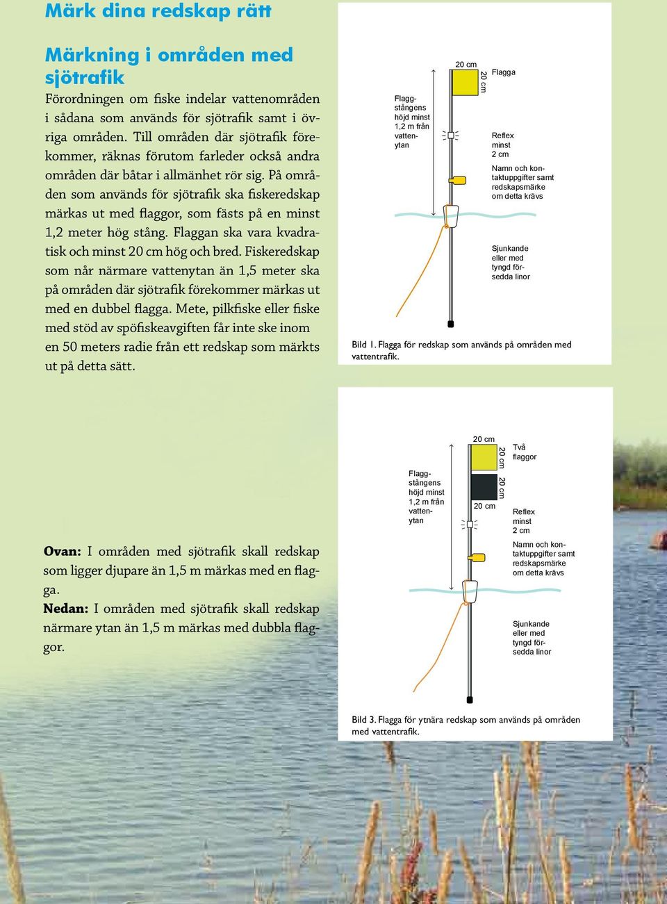 På områden som används för sjötrafik ska fiskeredskap märkas ut med flaggor, som fästs på en minst 1,2 meter hög stång. Flaggan ska vara kvadratisk och minst hög och bred.