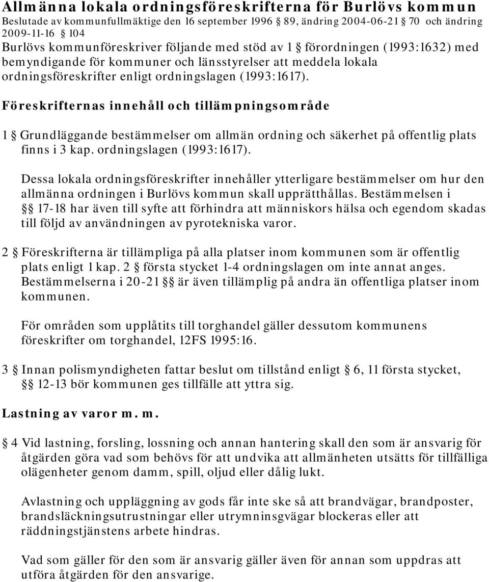 Föreskrifternas innehåll och tillämpningsområde 1 Grundläggande bestämmelser om allmän ordning och säkerhet på offentlig plats finns i 3 kap. ordningslagen (1993:1617).