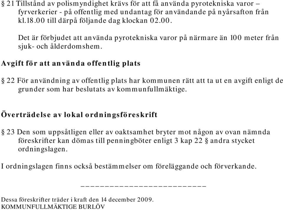 Avgift för att använda offentlig plats 22 För användning av offentlig plats har kommunen rätt att ta ut en avgift enligt de grunder som har beslutats av kommunfullmäktige.