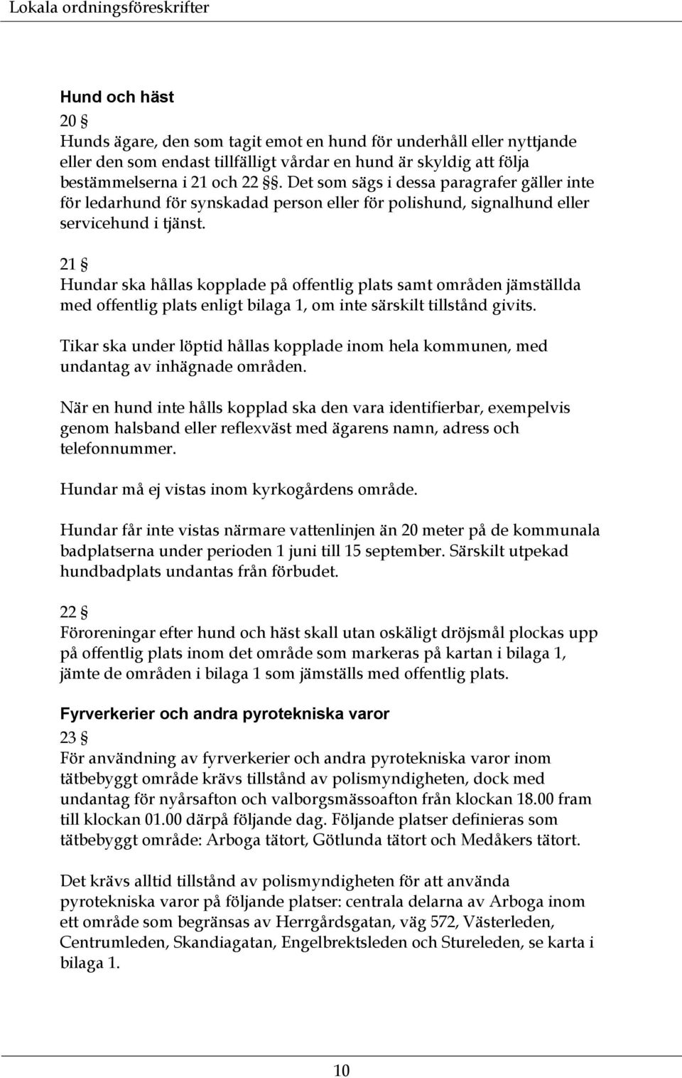 21 Hundar ska hållas kopplade på offentlig plats samt områden jämställda med offentlig plats enligt bilaga 1, om inte särskilt tillstånd givits.