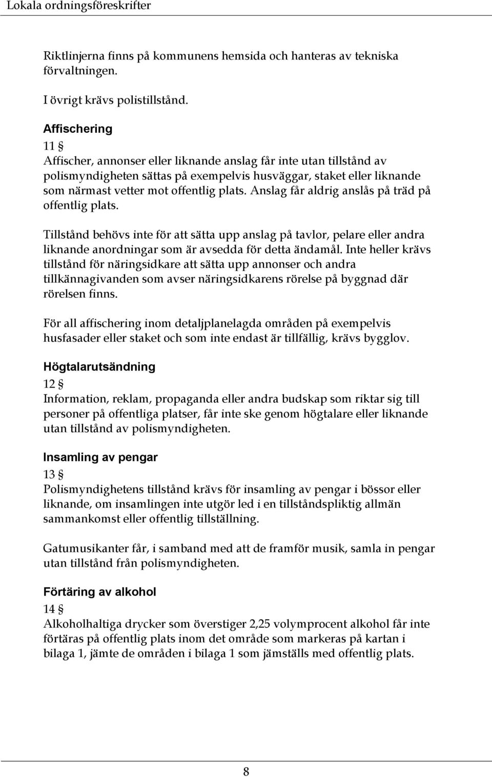 Anslag får aldrig anslås på träd på offentlig plats. Tillstånd behövs inte för att sätta upp anslag på tavlor, pelare eller andra liknande anordningar som är avsedda för detta ändamål.