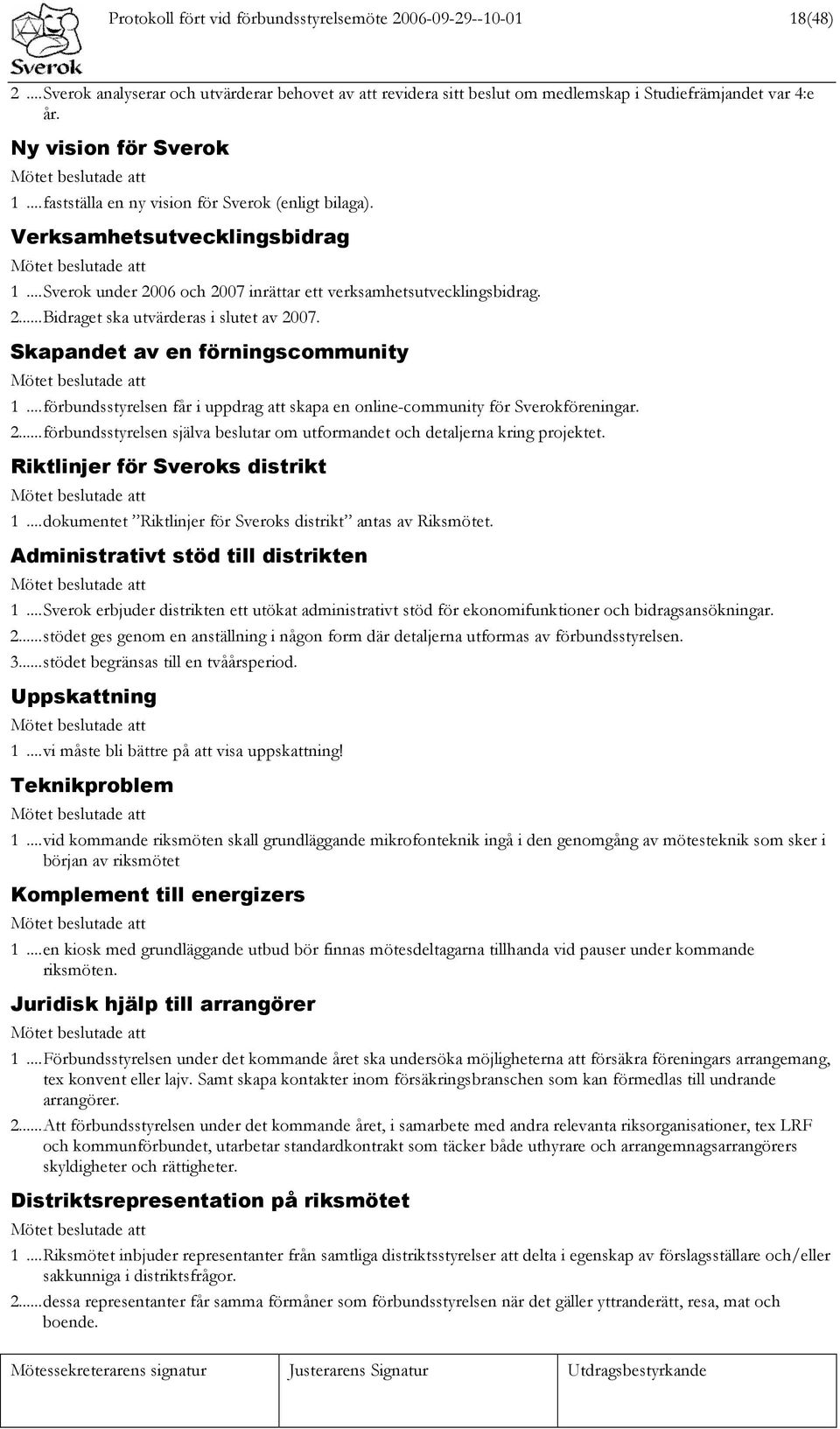 ..Sverok under 2006 och 2007 inrättar ett verksamhetsutvecklingsbidrag. 2...Bidraget ska utvärderas i slutet av 2007. Skapandet av en förningscommunity Mötet beslutade att 1.