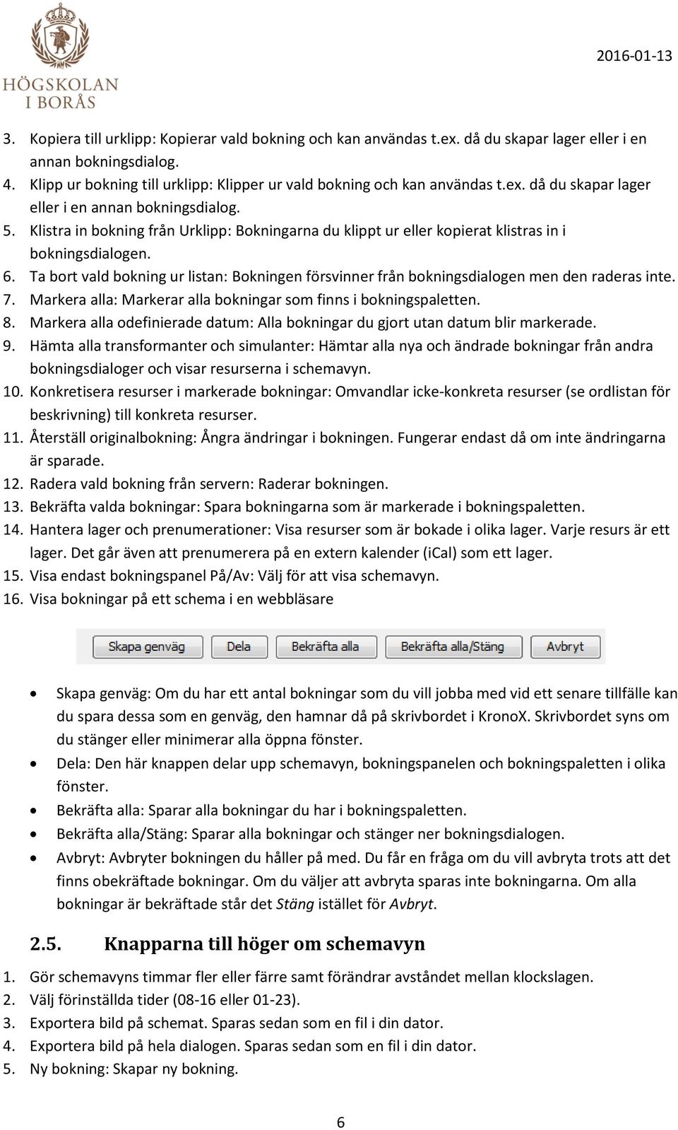 Ta bort vald bokning ur listan: Bokningen försvinner från bokningsdialogen men den raderas inte. 7. Markera alla: Markerar alla bokningar som finns i bokningspaletten. 8.