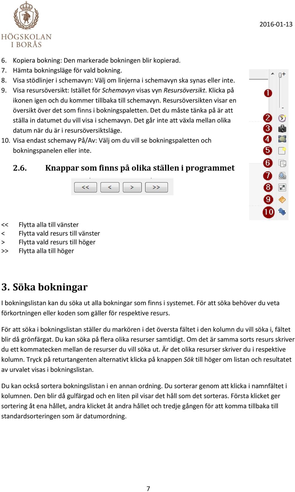 Resursöversikten visar en översikt över det som finns i bokningspaletten. Det du måste tänka på är att ställa in datumet du vill visa i schemavyn.