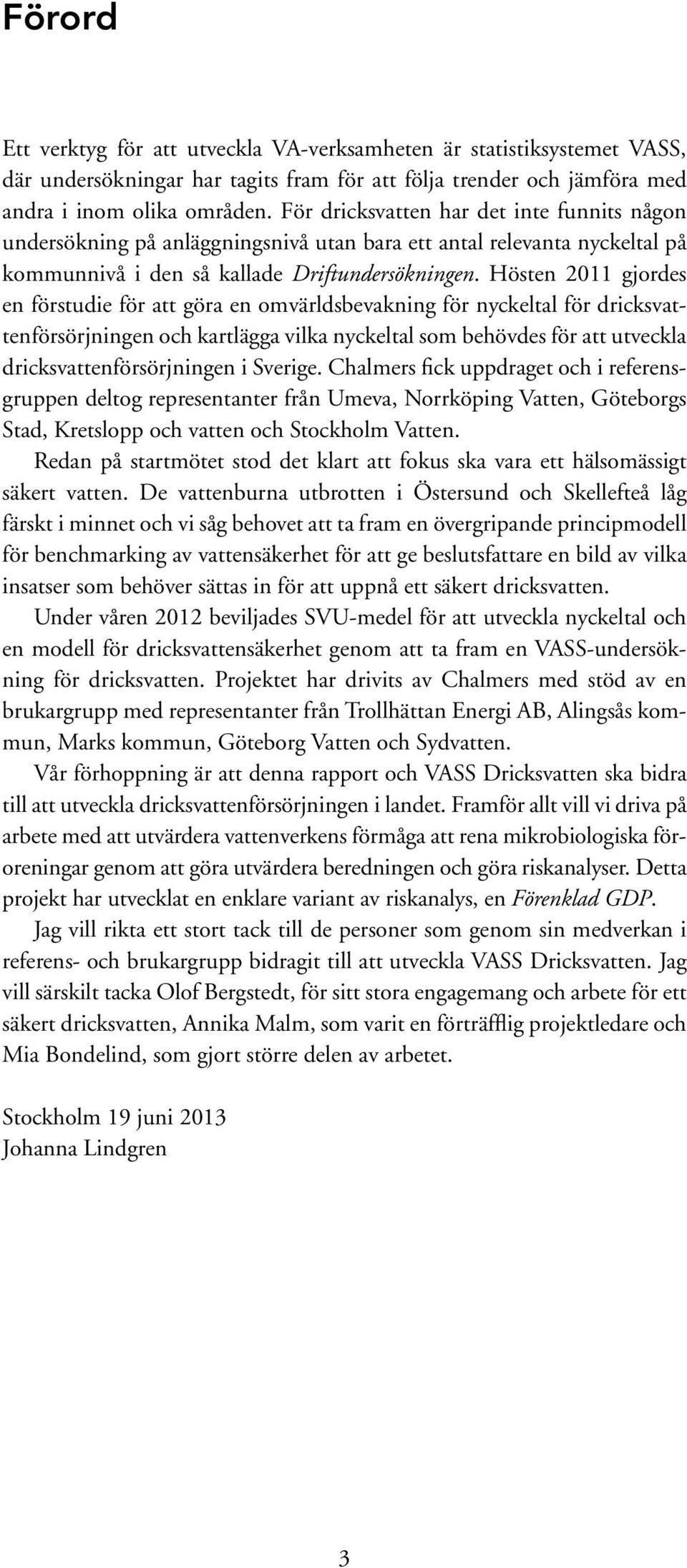 Hösten 2011 gjordes en förstudie för att göra en omvärldsbevakning för nyckeltal för dricksvattenförsörjningen och kartlägga vilka nyckeltal som behövdes för att utveckla dricksvattenförsörjningen i