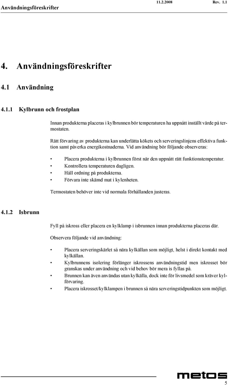 Vid användning bör följande observeras: Placera produkterna i kylbrunnen först när den uppnått rätt funktionstemperatur. Kontrollera temperaturen dagligen. Håll ordning på produkterna.