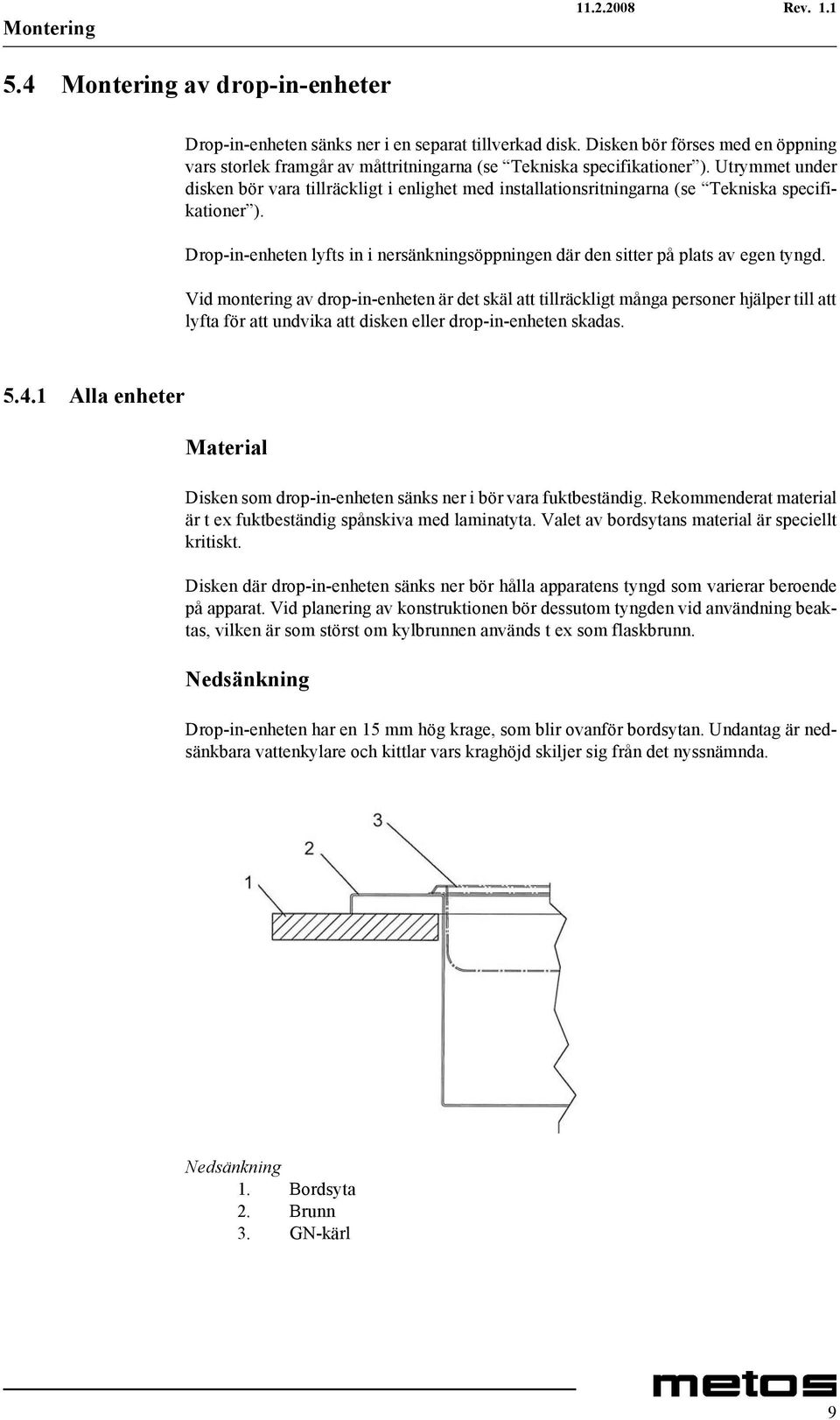 Utrymmet under disken bör vara tillräckligt i enlighet med installationsritningarna (se Tekniska specifikationer ).