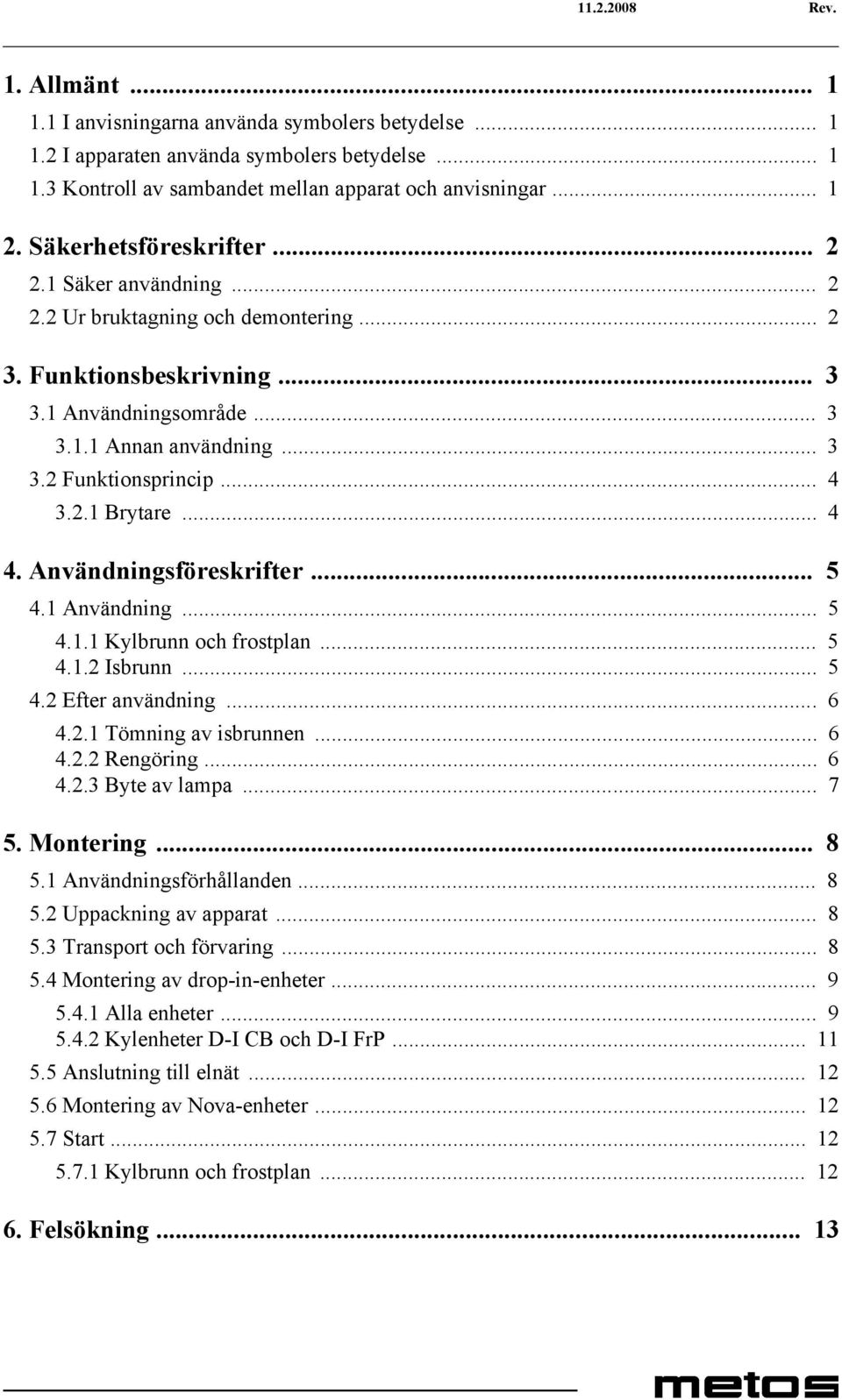 .. 4 3.2.1 Brytare... 4 4. Användningsföreskrifter... 5 4.1 Användning... 5 4.1.1 Kylbrunn och frostplan... 5 4.1.2 Isbrunn... 5 4.2 Efter användning... 6 4.2.1 Tömning av isbrunnen... 6 4.2.2 Rengöring.