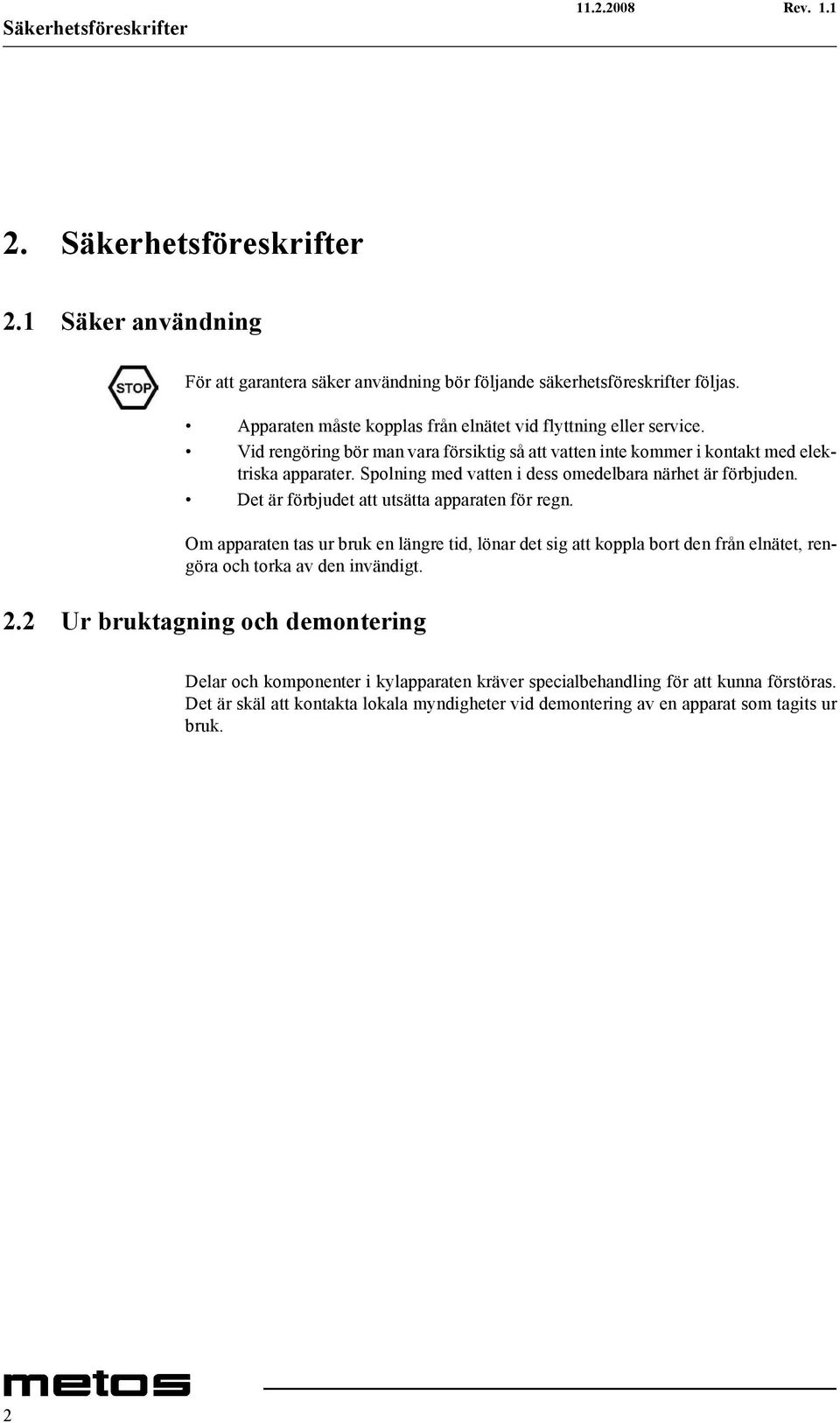 Spolning med vatten i dess omedelbara närhet är förbjuden. Det är förbjudet att utsätta apparaten för regn.