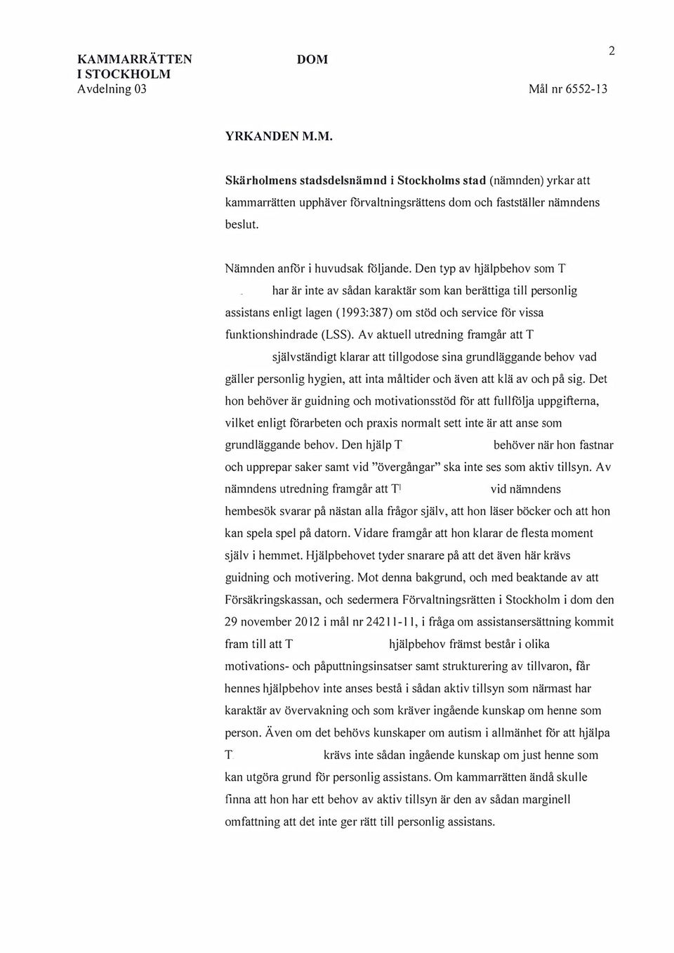 Den typ av hjälpbehov som har är inte av sådan karaktär som kan berättiga till personlig assistans enligt lagen (1993:387) om stöd och service för vissa funktionshindrade (LSS).