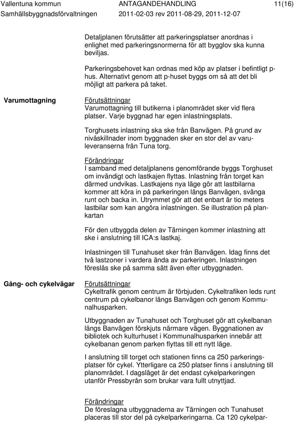 Alternativt genom att p-huset byggs om så att det bli möjligt att parkera på taket. Varumottagning Förutsättningar Varumottagning till butikerna i planområdet sker vid flera platser.