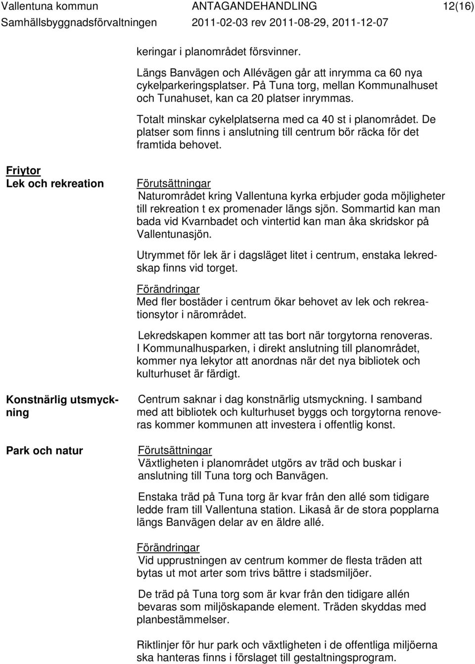 Totalt minskar cykelplatserna med ca 40 st i planområdet. De platser som finns i anslutning till centrum bör räcka för det framtida behovet.