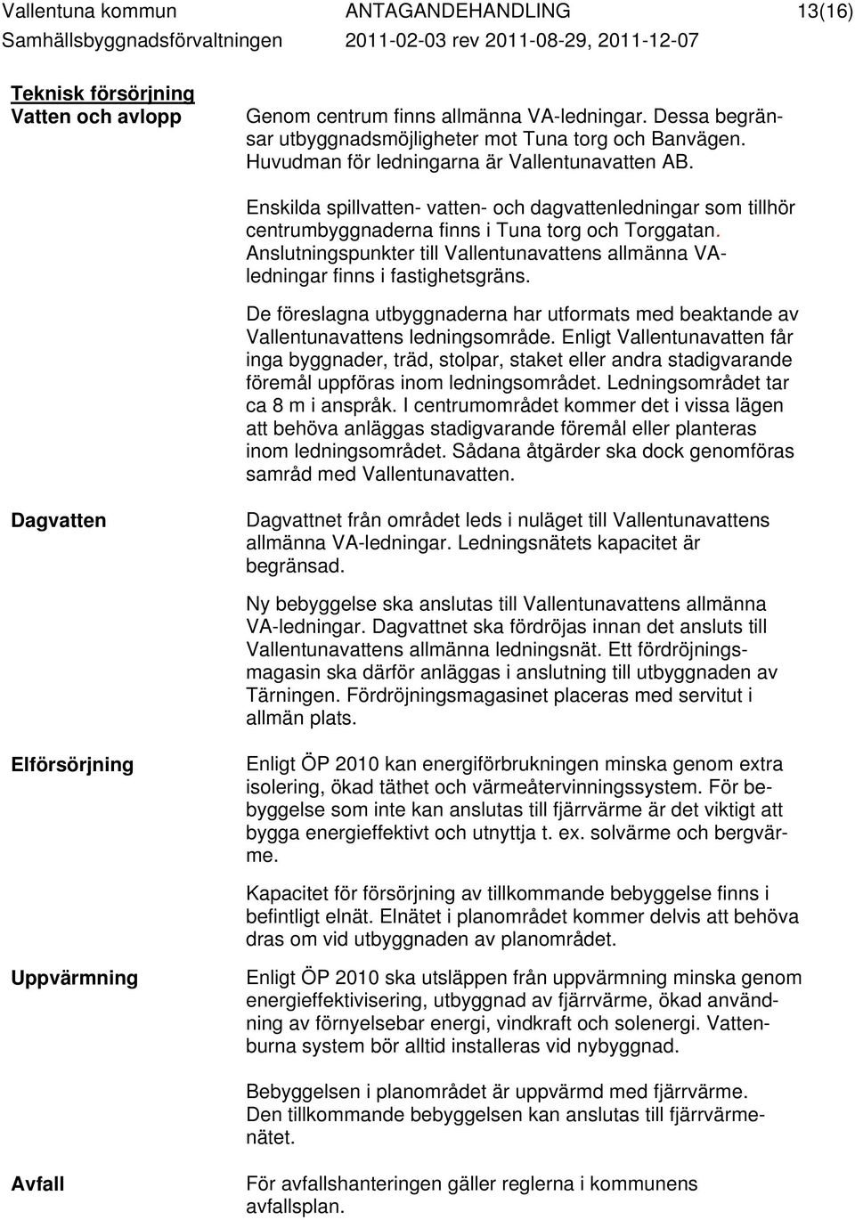 Enskilda spillvatten- vatten- och dagvattenledningar som tillhör centrumbyggnaderna finns i Tuna torg och Torggatan.