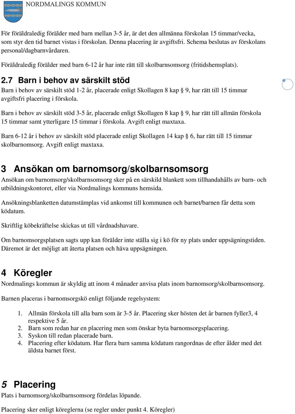 7 Barn i behov av särskilt stöd Barn i behov av särskilt stöd 1-2 år, placerade enligt Skollagen 8 kap 9, har rätt till 15 timmar avgiftsfri placering i förskola.