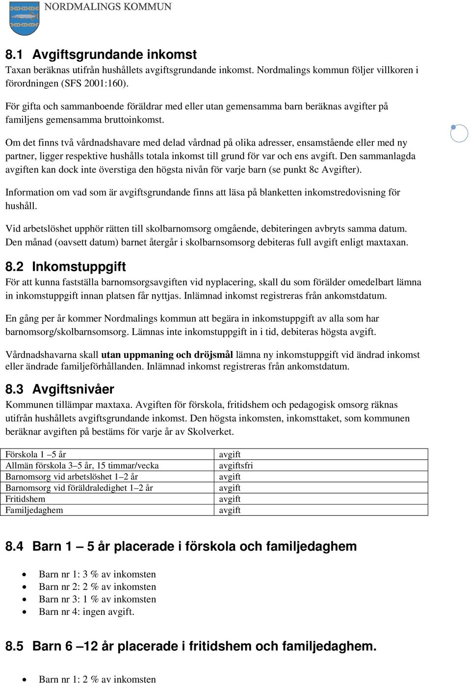 Om det finns två vårdnadshavare med delad vårdnad på olika adresser, ensamstående eller med ny partner, ligger respektive hushålls totala inkomst till grund för var och ens avgift.