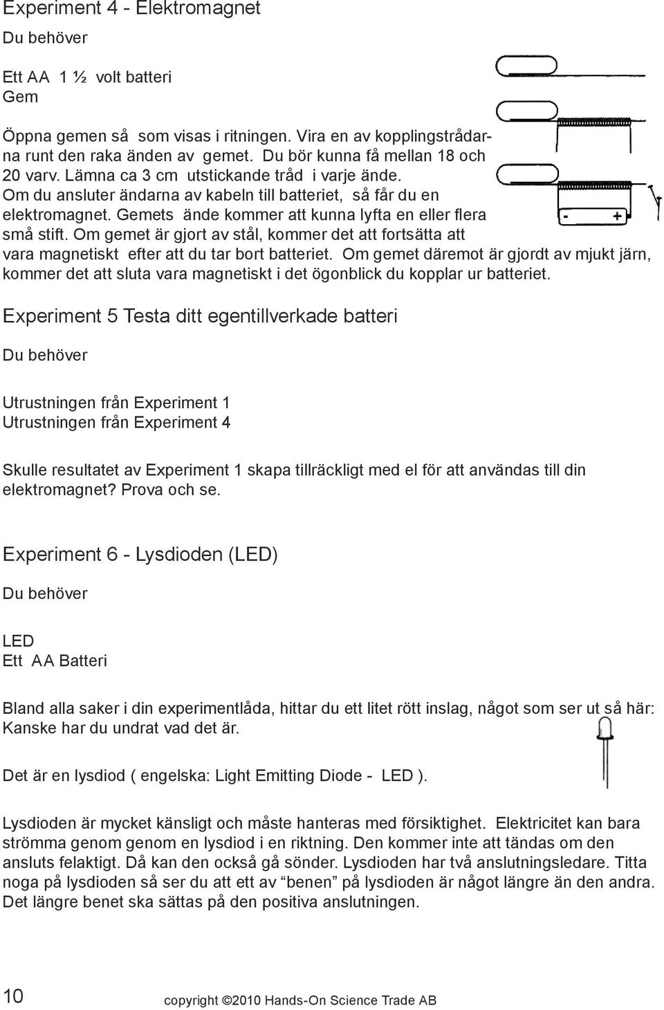 Om gemet är gjort av stål, kommer det att fortsätta att vara magnetiskt efter att du tar bort batteriet.