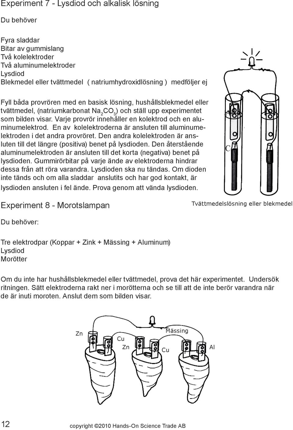 Varje provrör innehåller en kolektrod och en aluminumelektrod. En av kolelektroderna är ansluten till aluminumelektroden i det andra provröret.