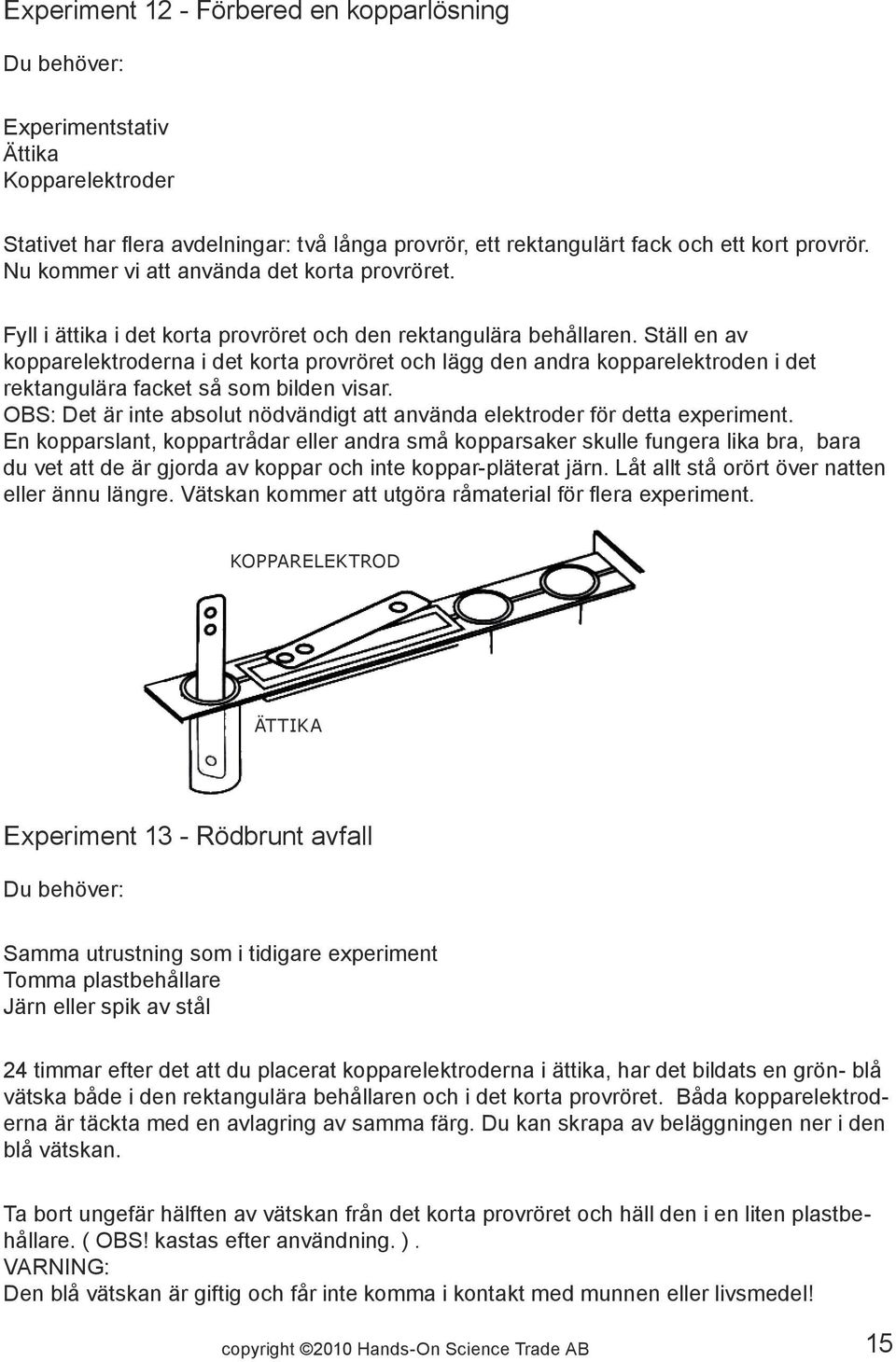 Ställ en av kopparelektroderna i det korta provröret och lägg den andra kopparelektroden i det rektangulära facket så som bilden visar.