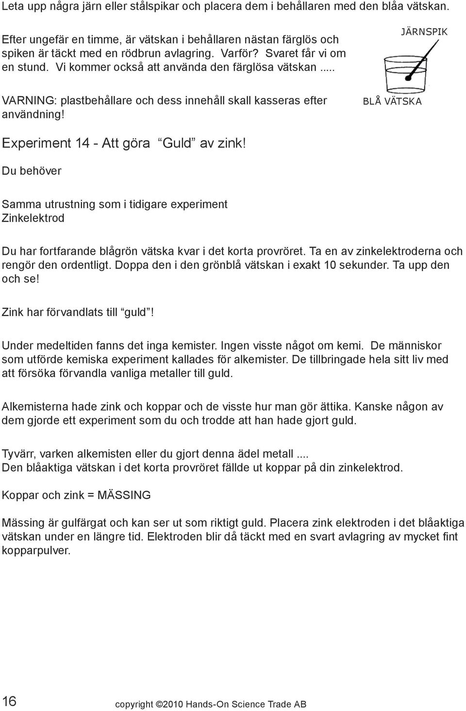 BLÅ VÄTSKA Experiment 14 - Att göra Guld av zink! Samma utrustning som i tidigare experiment Zinkelektrod Du har fortfarande blågrön vätska kvar i det korta provröret.