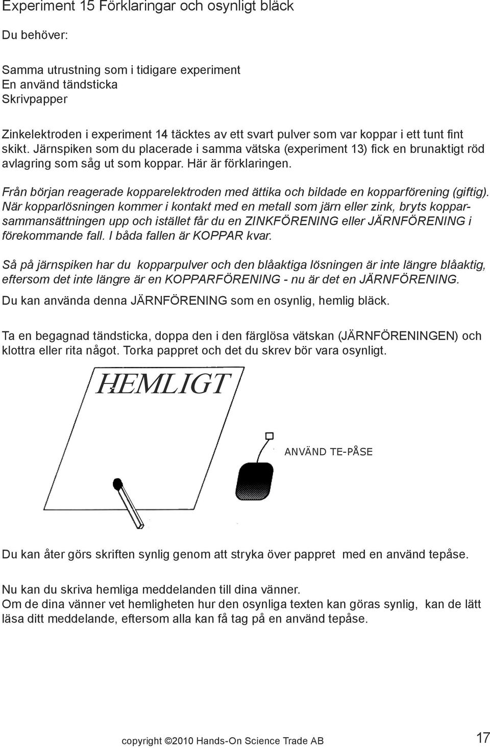 Från början reagerade kopparelektroden med ättika och bildade en kopparförening (giftig).