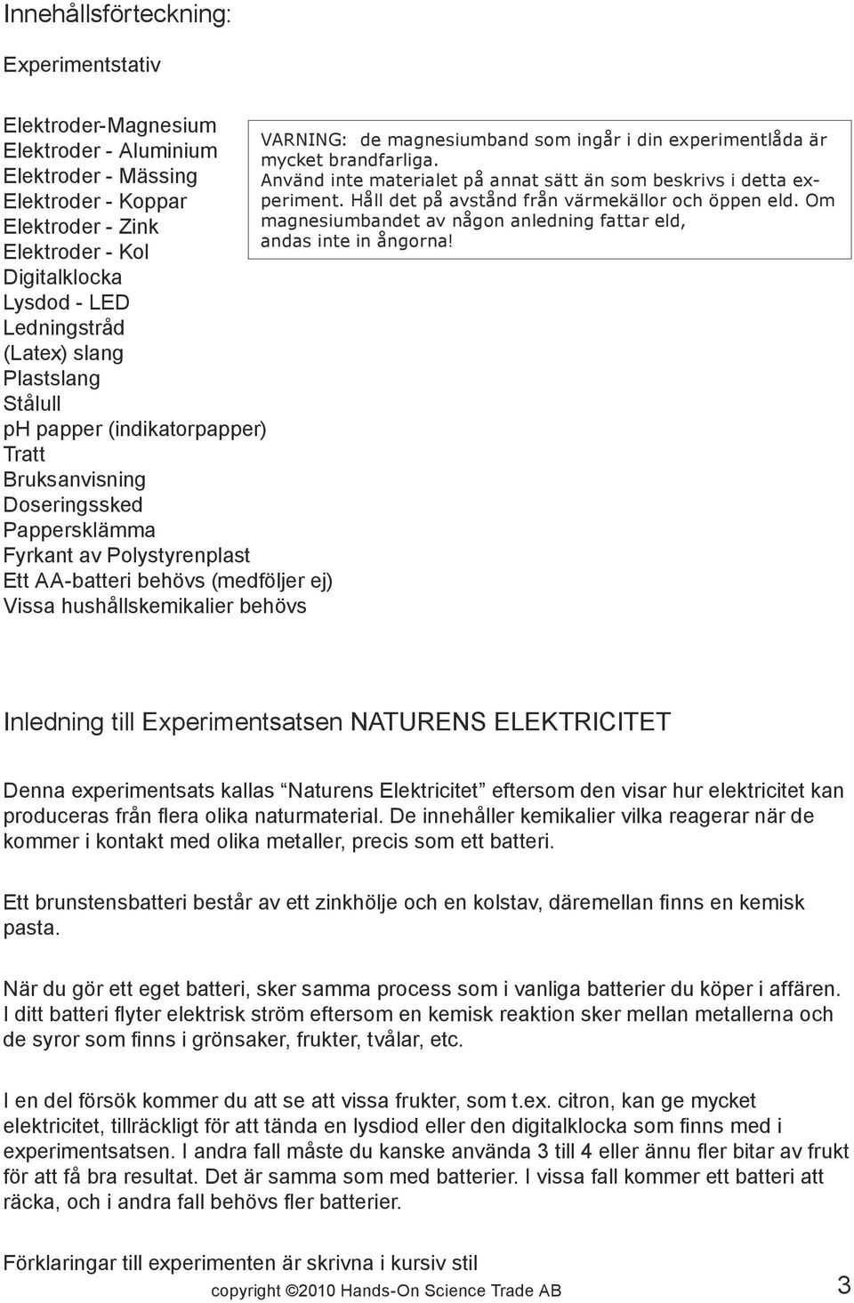 Om Elektroder - Koppar Elektroder - Zink magnesiumbandet av någon anledning fattar eld, andas inte in ångorna!